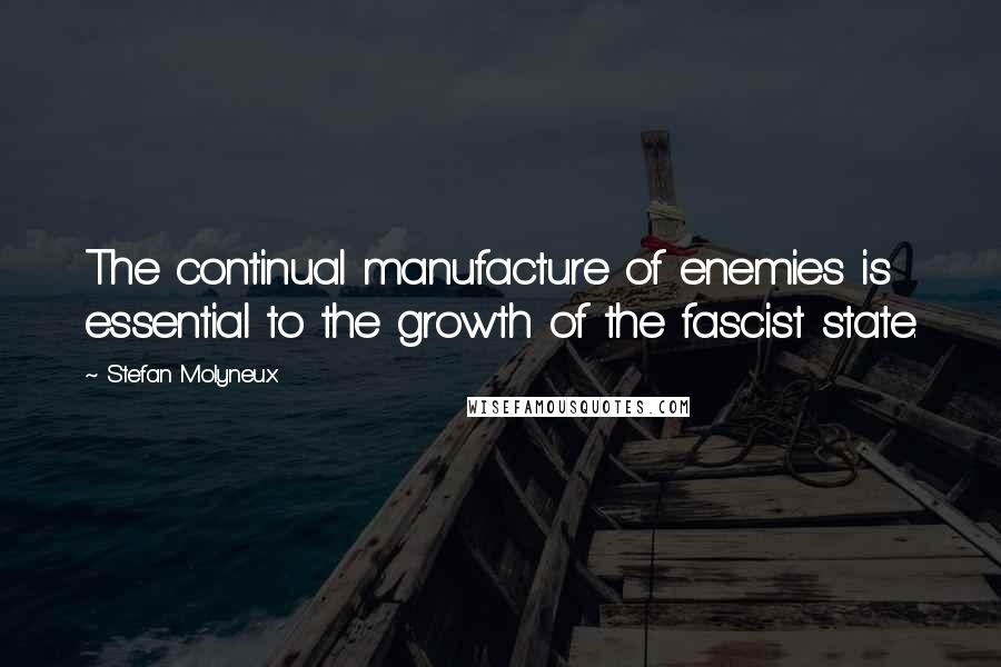Stefan Molyneux Quotes: The continual manufacture of enemies is essential to the growth of the fascist state.