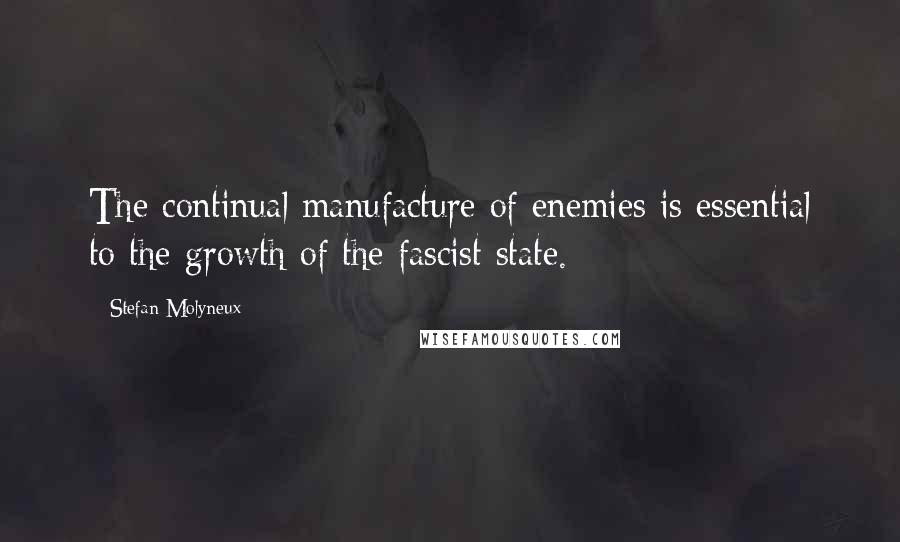Stefan Molyneux Quotes: The continual manufacture of enemies is essential to the growth of the fascist state.