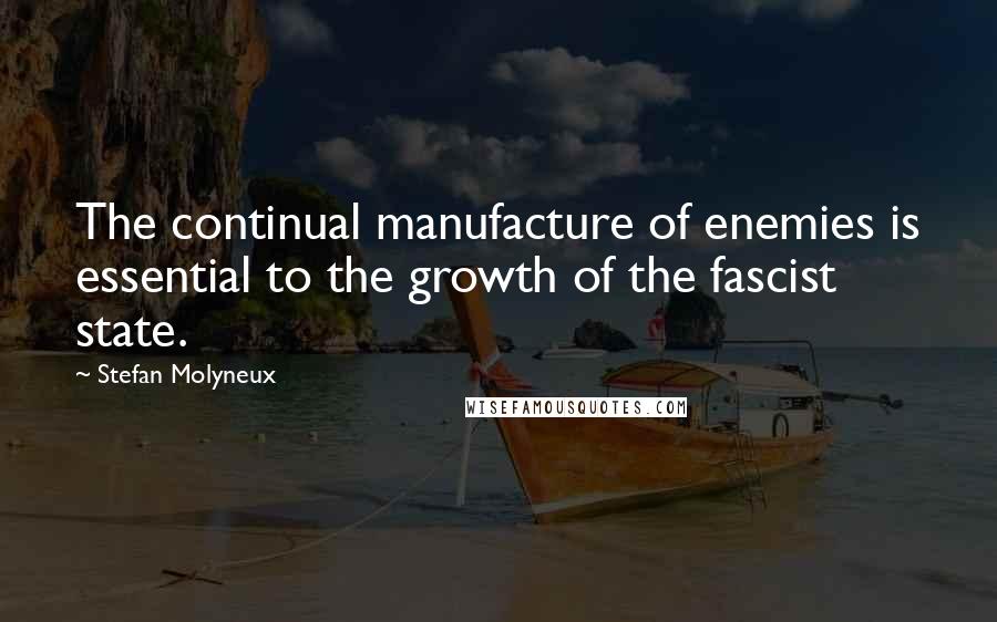 Stefan Molyneux Quotes: The continual manufacture of enemies is essential to the growth of the fascist state.