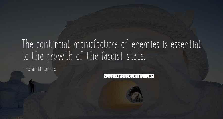 Stefan Molyneux Quotes: The continual manufacture of enemies is essential to the growth of the fascist state.