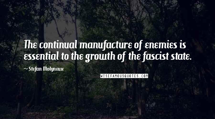 Stefan Molyneux Quotes: The continual manufacture of enemies is essential to the growth of the fascist state.