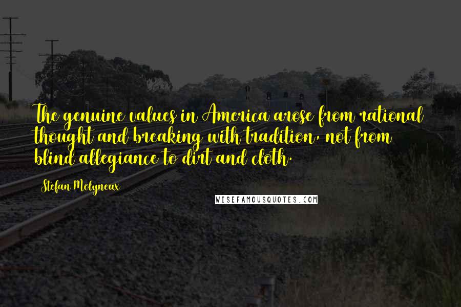 Stefan Molyneux Quotes: The genuine values in America arose from rational thought and breaking with tradition, not from blind allegiance to dirt and cloth.