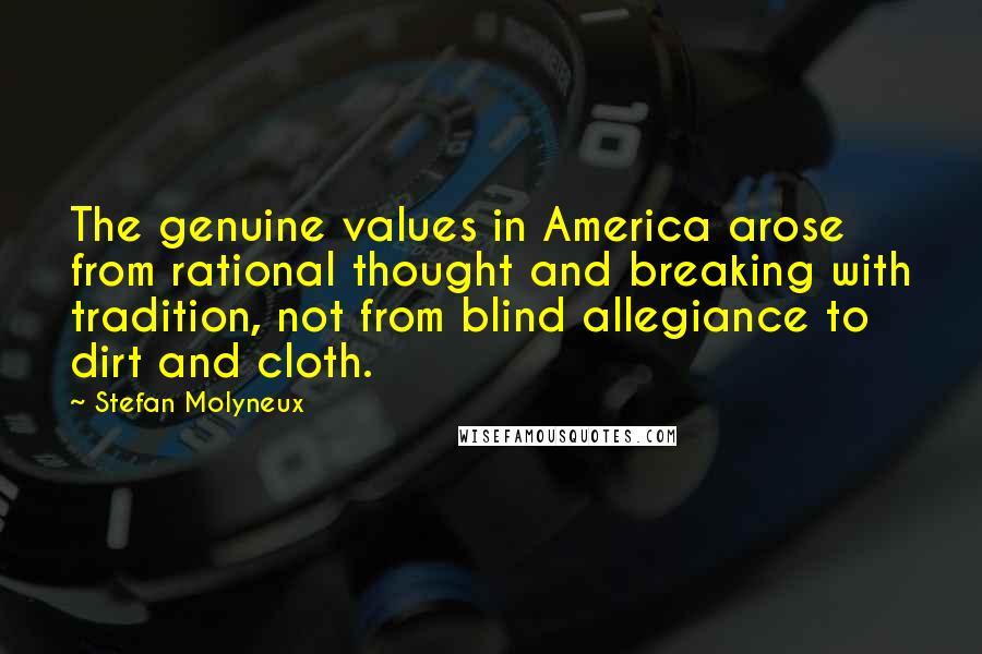 Stefan Molyneux Quotes: The genuine values in America arose from rational thought and breaking with tradition, not from blind allegiance to dirt and cloth.