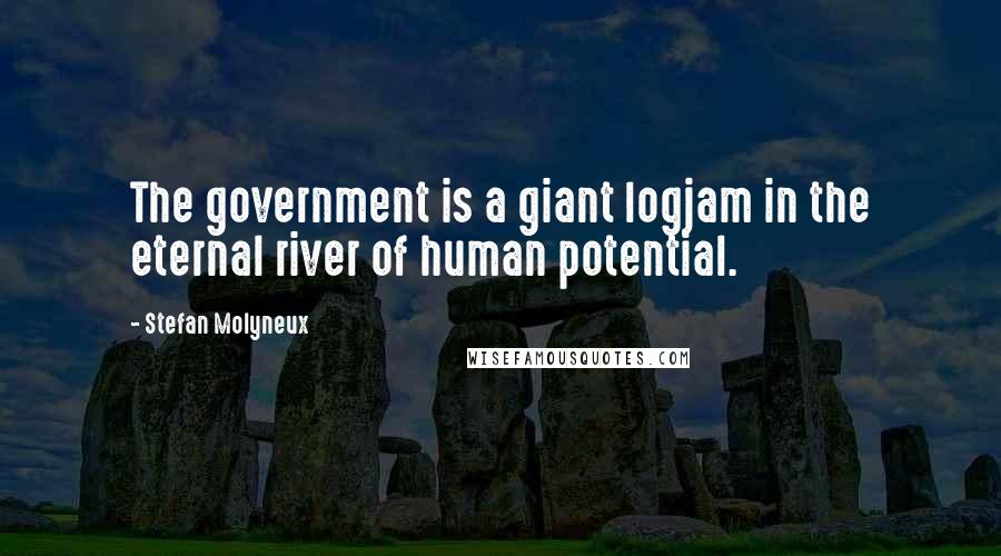 Stefan Molyneux Quotes: The government is a giant logjam in the eternal river of human potential.