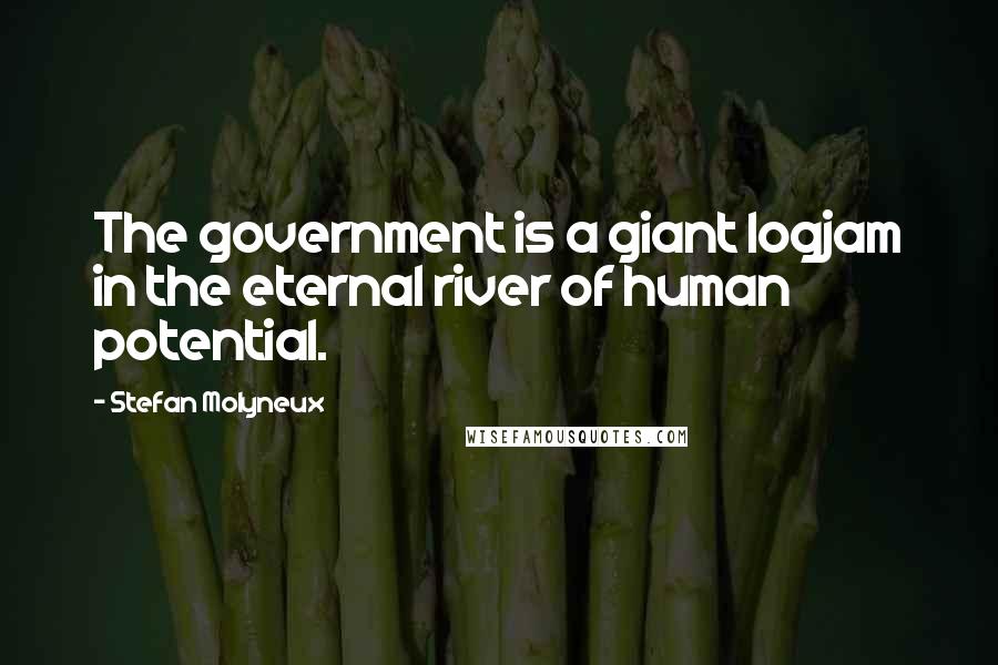 Stefan Molyneux Quotes: The government is a giant logjam in the eternal river of human potential.