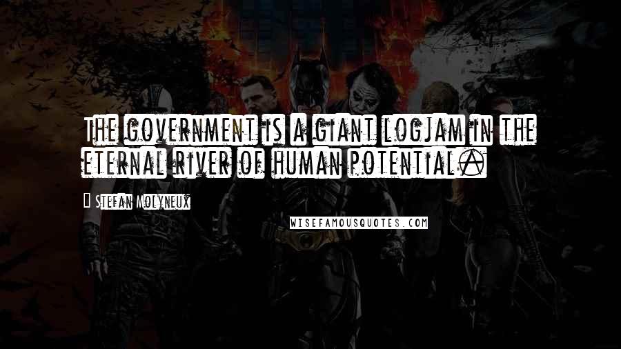 Stefan Molyneux Quotes: The government is a giant logjam in the eternal river of human potential.