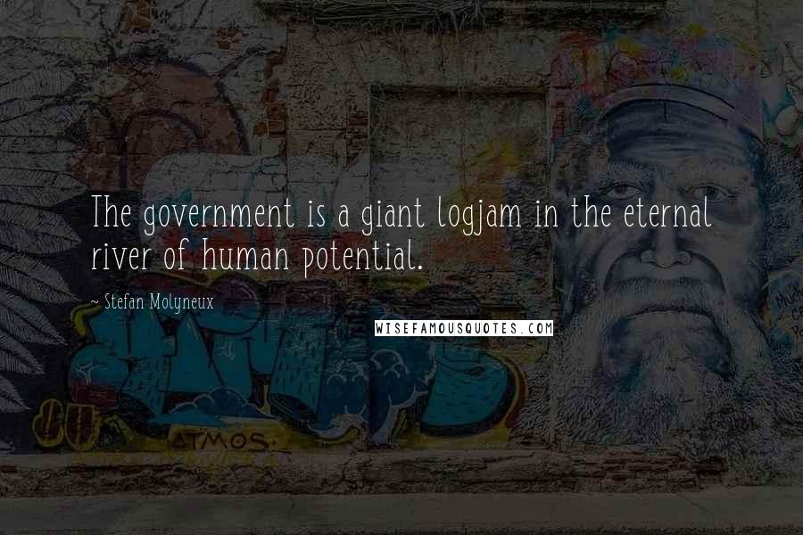 Stefan Molyneux Quotes: The government is a giant logjam in the eternal river of human potential.