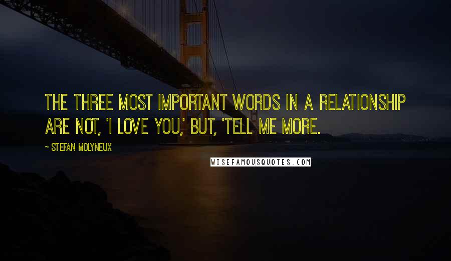 Stefan Molyneux Quotes: The three most important words in a relationship are not, 'I love you,' but, 'Tell me more.