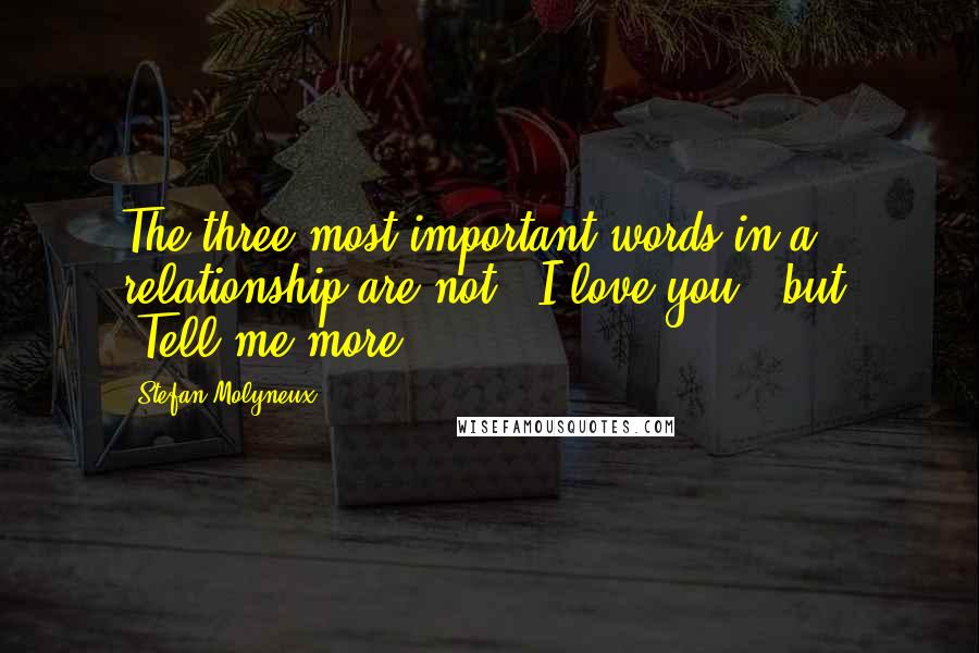 Stefan Molyneux Quotes: The three most important words in a relationship are not, 'I love you,' but, 'Tell me more.