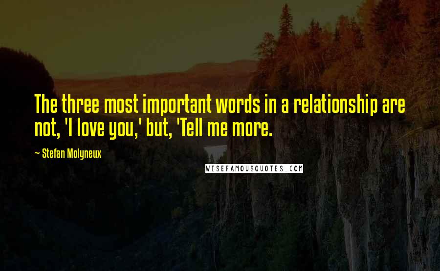 Stefan Molyneux Quotes: The three most important words in a relationship are not, 'I love you,' but, 'Tell me more.