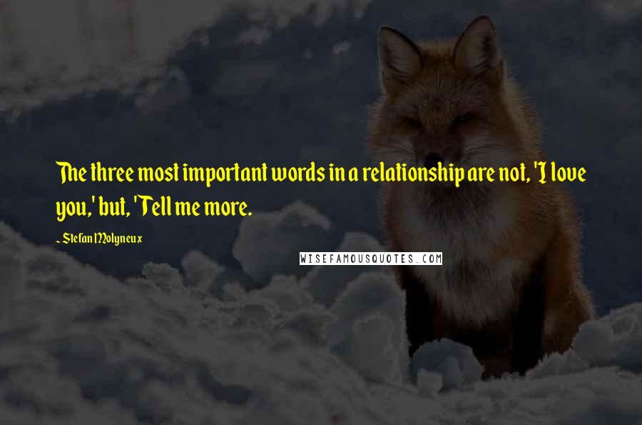 Stefan Molyneux Quotes: The three most important words in a relationship are not, 'I love you,' but, 'Tell me more.