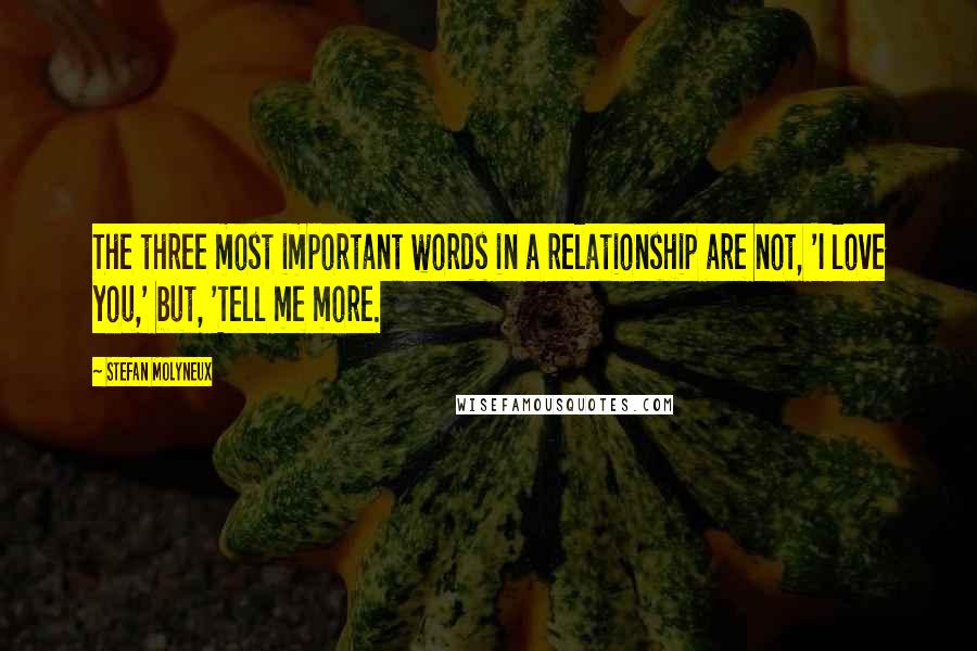 Stefan Molyneux Quotes: The three most important words in a relationship are not, 'I love you,' but, 'Tell me more.