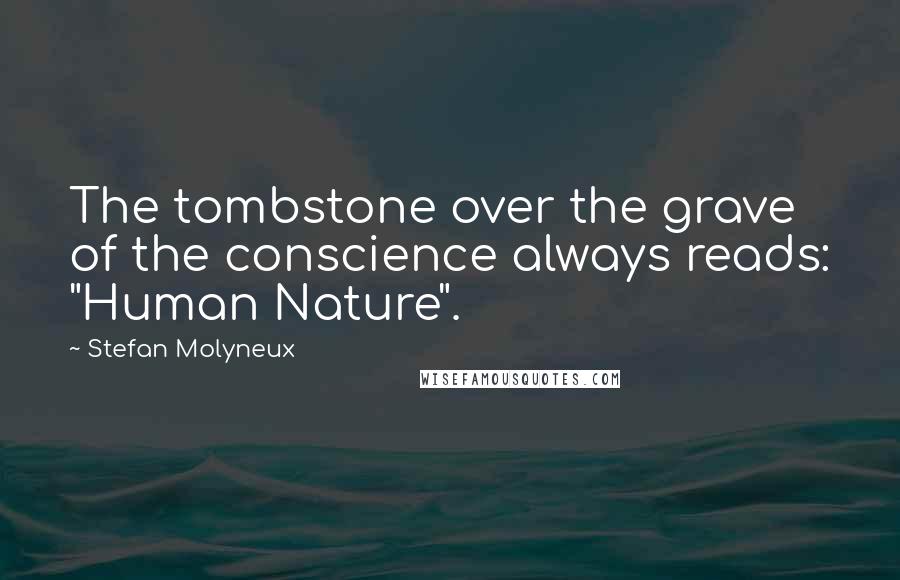 Stefan Molyneux Quotes: The tombstone over the grave of the conscience always reads: "Human Nature".