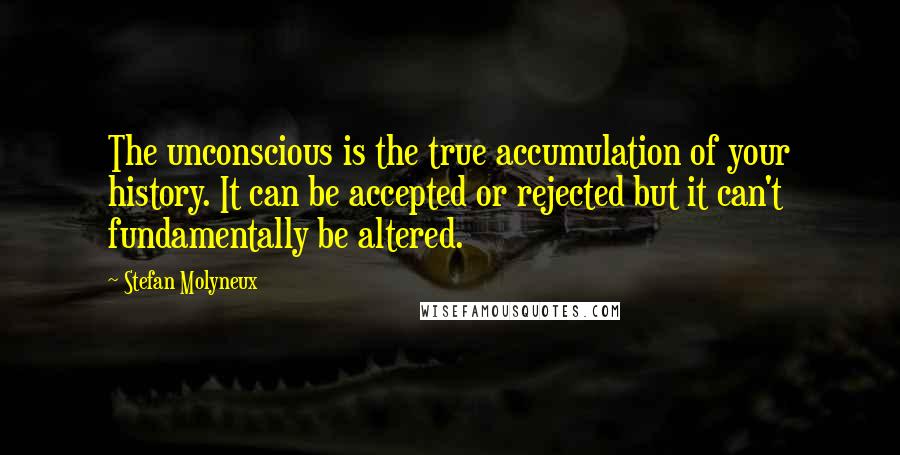 Stefan Molyneux Quotes: The unconscious is the true accumulation of your history. It can be accepted or rejected but it can't fundamentally be altered.