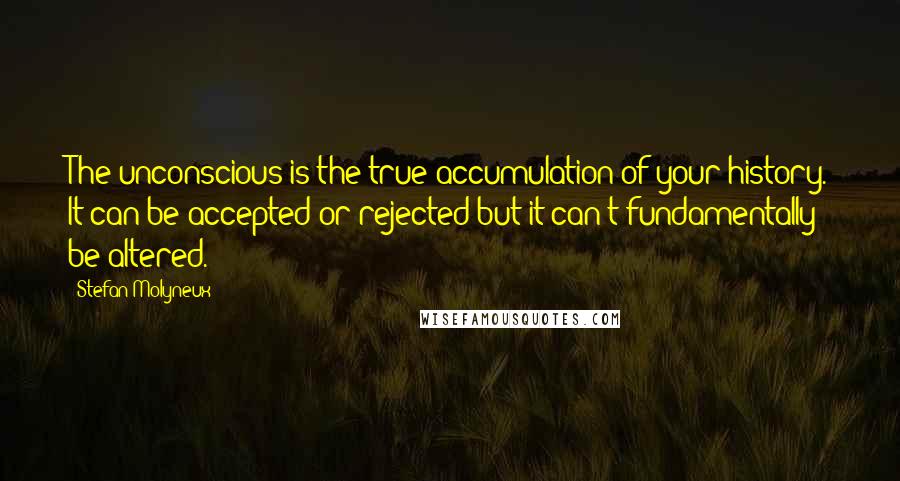 Stefan Molyneux Quotes: The unconscious is the true accumulation of your history. It can be accepted or rejected but it can't fundamentally be altered.