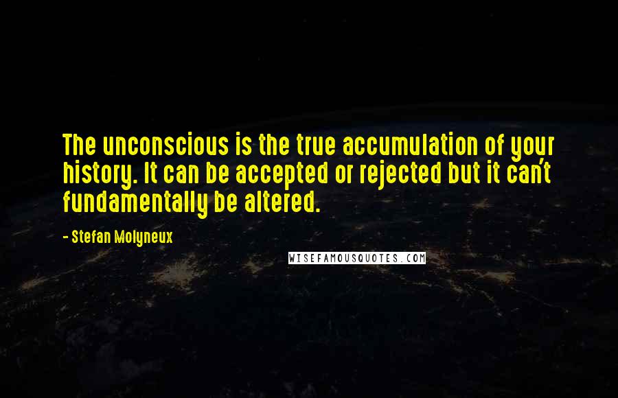 Stefan Molyneux Quotes: The unconscious is the true accumulation of your history. It can be accepted or rejected but it can't fundamentally be altered.