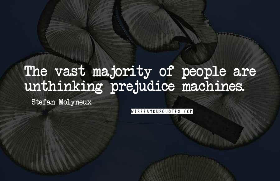 Stefan Molyneux Quotes: The vast majority of people are unthinking prejudice machines.