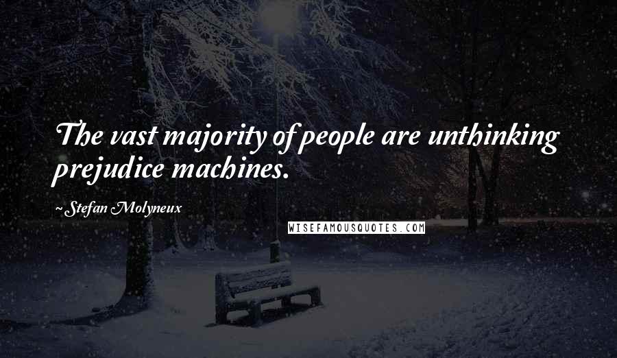 Stefan Molyneux Quotes: The vast majority of people are unthinking prejudice machines.