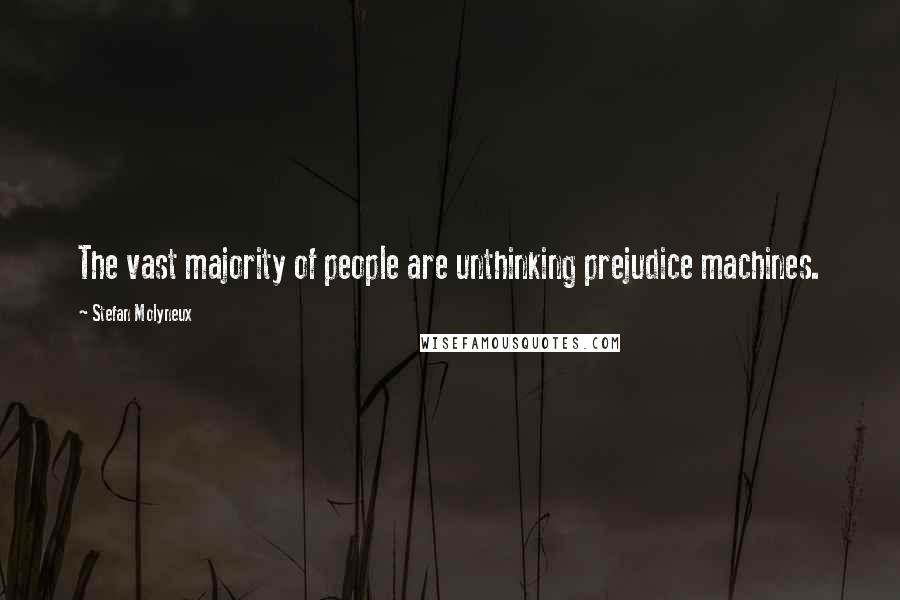 Stefan Molyneux Quotes: The vast majority of people are unthinking prejudice machines.