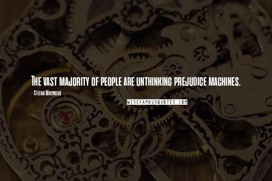 Stefan Molyneux Quotes: The vast majority of people are unthinking prejudice machines.