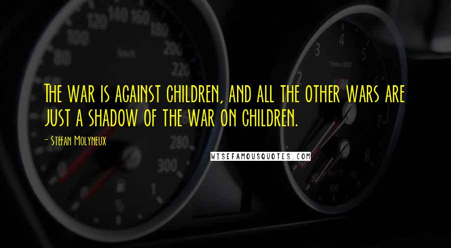 Stefan Molyneux Quotes: The war is against children, and all the other wars are just a shadow of the war on children.