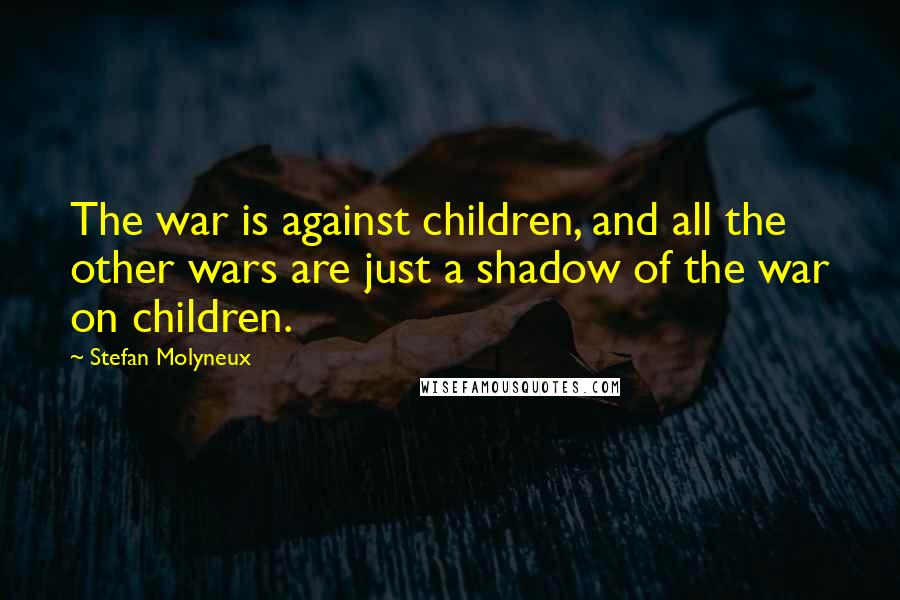 Stefan Molyneux Quotes: The war is against children, and all the other wars are just a shadow of the war on children.