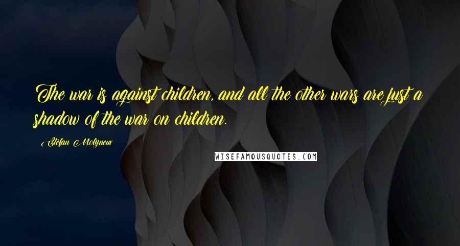 Stefan Molyneux Quotes: The war is against children, and all the other wars are just a shadow of the war on children.