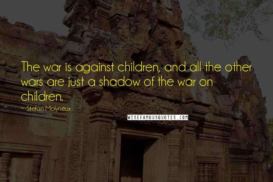Stefan Molyneux Quotes: The war is against children, and all the other wars are just a shadow of the war on children.