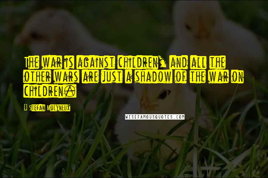 Stefan Molyneux Quotes: The war is against children, and all the other wars are just a shadow of the war on children.