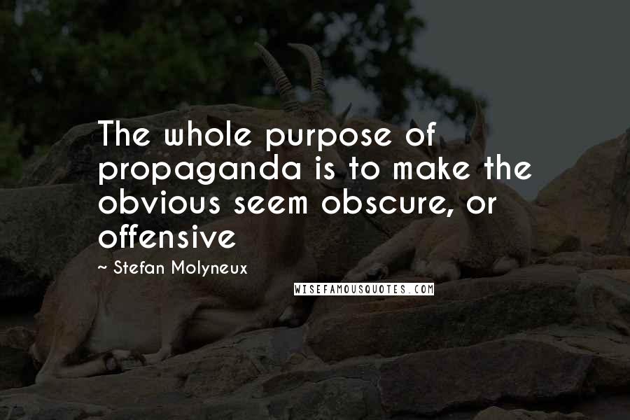 Stefan Molyneux Quotes: The whole purpose of propaganda is to make the obvious seem obscure, or offensive