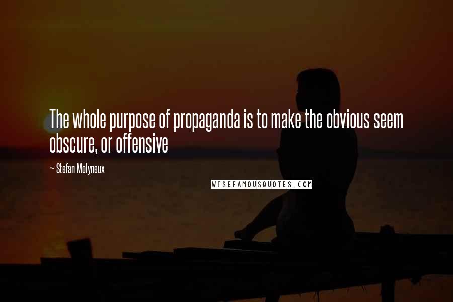 Stefan Molyneux Quotes: The whole purpose of propaganda is to make the obvious seem obscure, or offensive