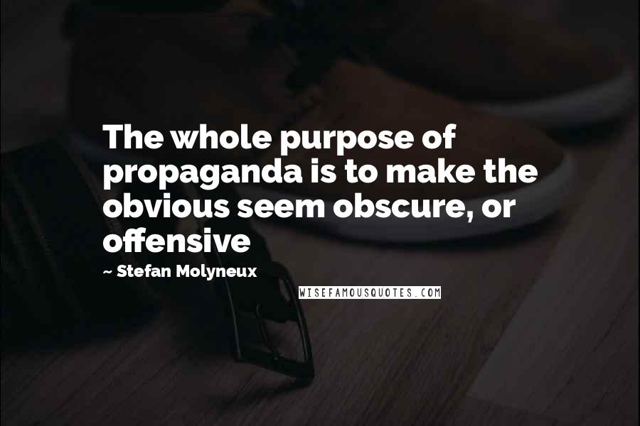 Stefan Molyneux Quotes: The whole purpose of propaganda is to make the obvious seem obscure, or offensive