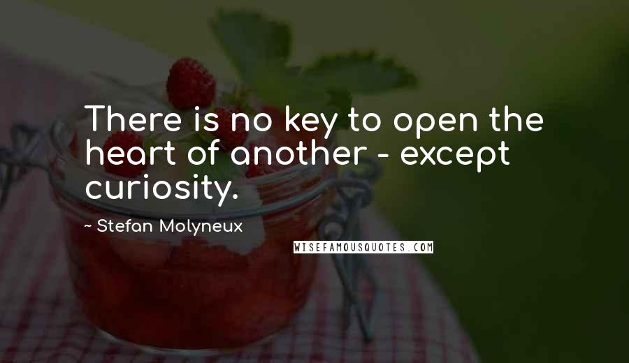 Stefan Molyneux Quotes: There is no key to open the heart of another - except curiosity.