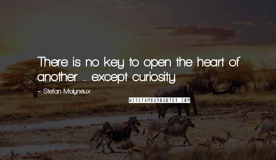 Stefan Molyneux Quotes: There is no key to open the heart of another - except curiosity.