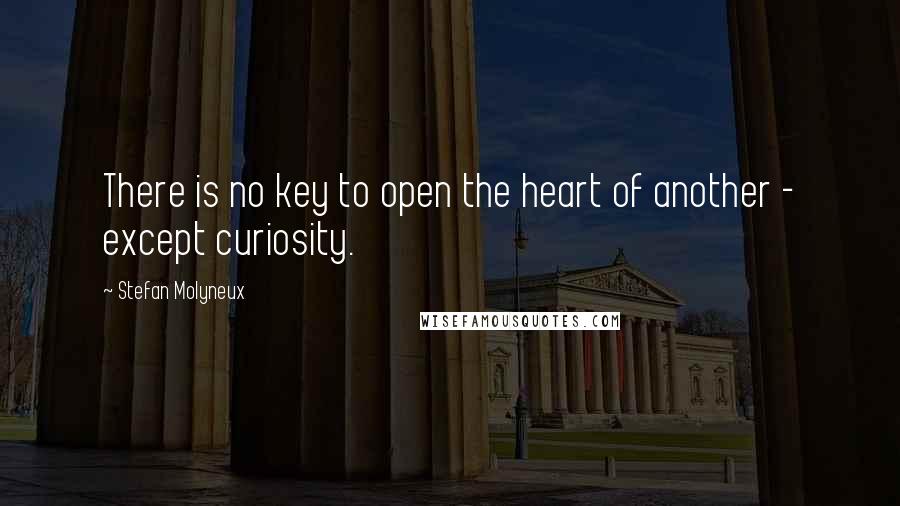 Stefan Molyneux Quotes: There is no key to open the heart of another - except curiosity.