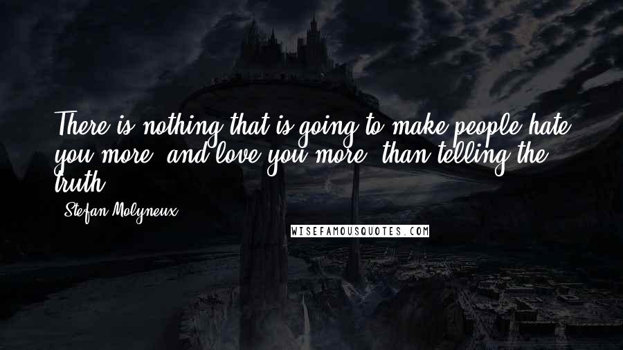 Stefan Molyneux Quotes: There is nothing that is going to make people hate you more, and love you more, than telling the truth.