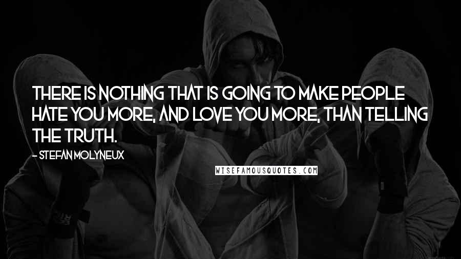 Stefan Molyneux Quotes: There is nothing that is going to make people hate you more, and love you more, than telling the truth.