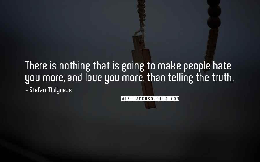 Stefan Molyneux Quotes: There is nothing that is going to make people hate you more, and love you more, than telling the truth.