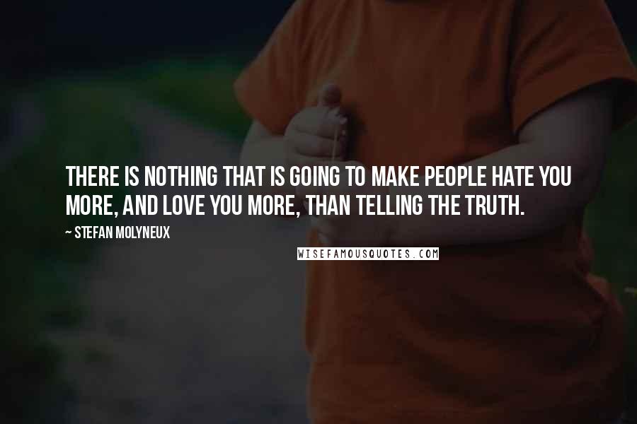 Stefan Molyneux Quotes: There is nothing that is going to make people hate you more, and love you more, than telling the truth.