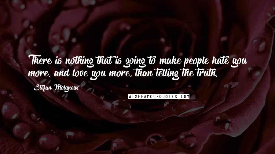 Stefan Molyneux Quotes: There is nothing that is going to make people hate you more, and love you more, than telling the truth.