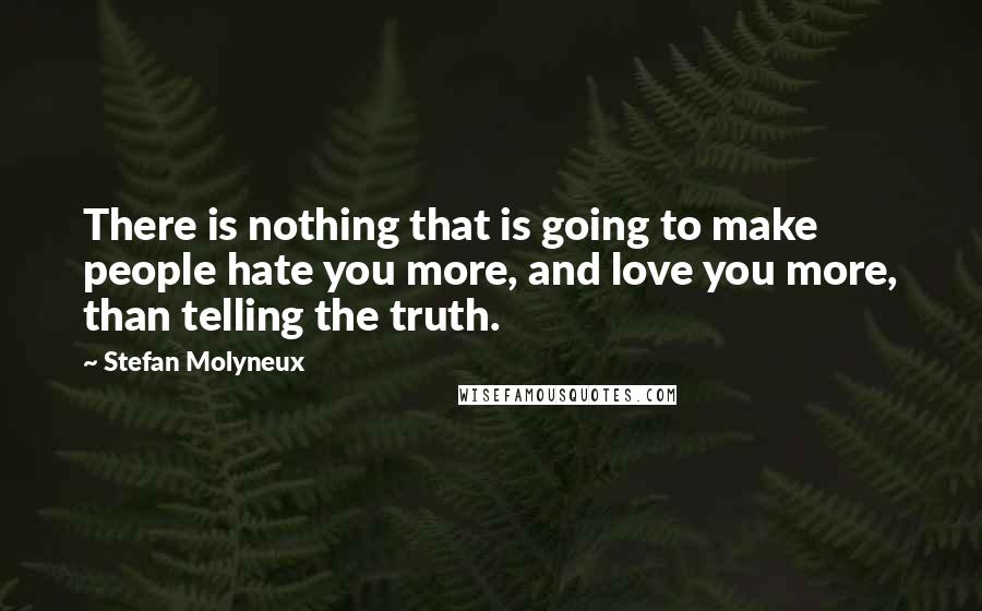 Stefan Molyneux Quotes: There is nothing that is going to make people hate you more, and love you more, than telling the truth.