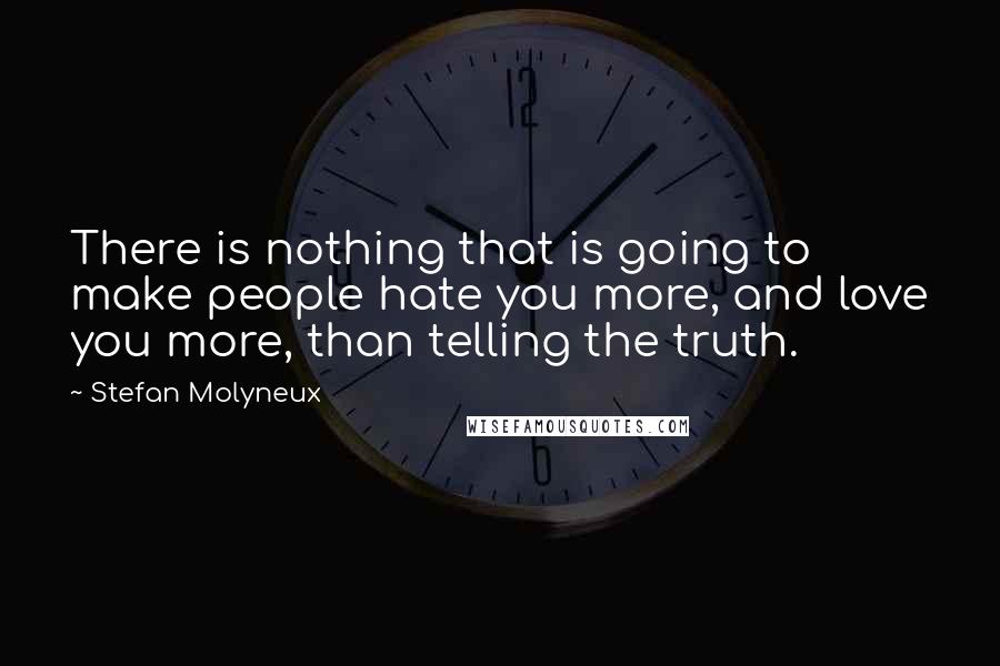 Stefan Molyneux Quotes: There is nothing that is going to make people hate you more, and love you more, than telling the truth.