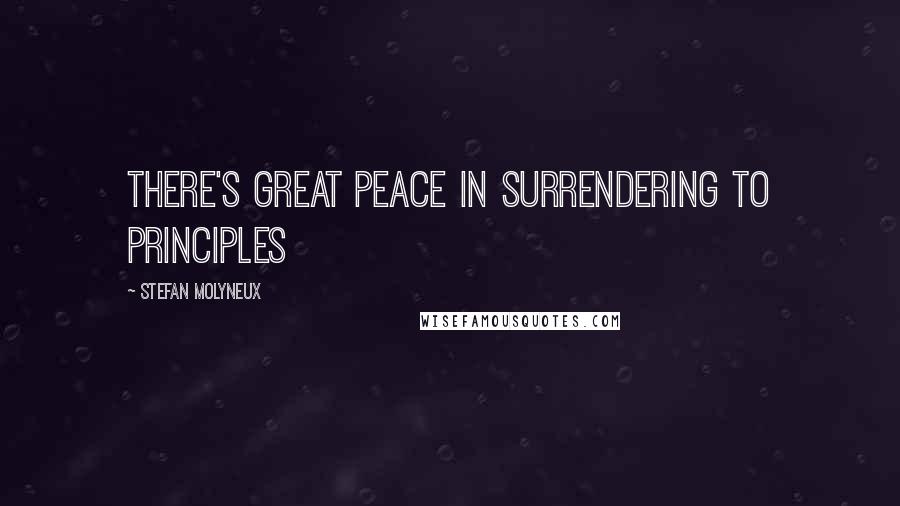 Stefan Molyneux Quotes: There's great peace in surrendering to principles