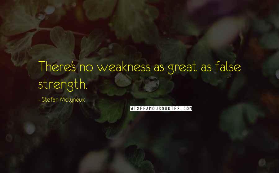 Stefan Molyneux Quotes: There's no weakness as great as false strength.