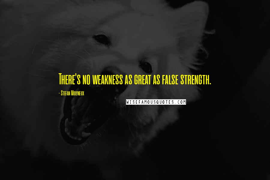 Stefan Molyneux Quotes: There's no weakness as great as false strength.