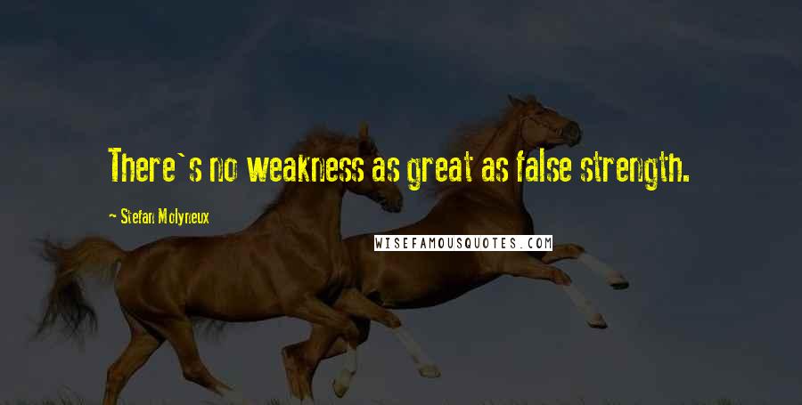 Stefan Molyneux Quotes: There's no weakness as great as false strength.