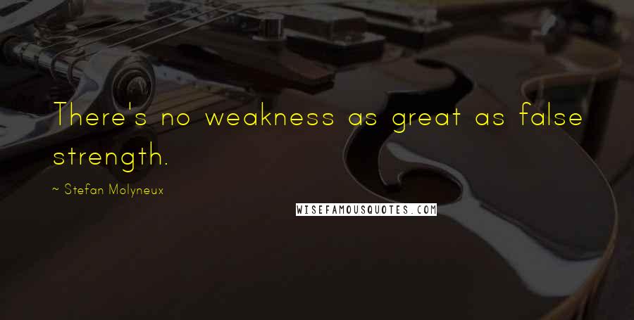 Stefan Molyneux Quotes: There's no weakness as great as false strength.