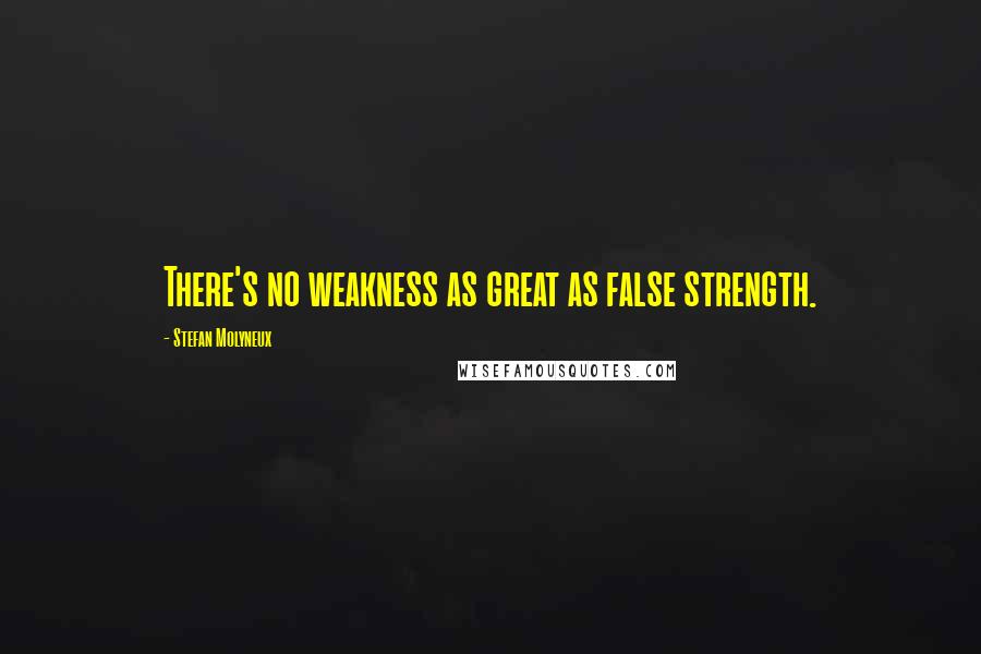 Stefan Molyneux Quotes: There's no weakness as great as false strength.