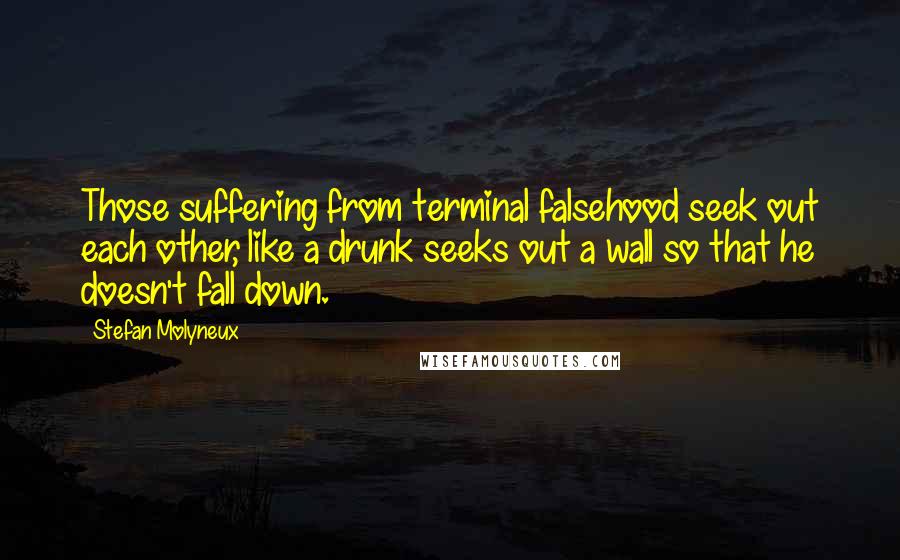 Stefan Molyneux Quotes: Those suffering from terminal falsehood seek out each other, like a drunk seeks out a wall so that he doesn't fall down.