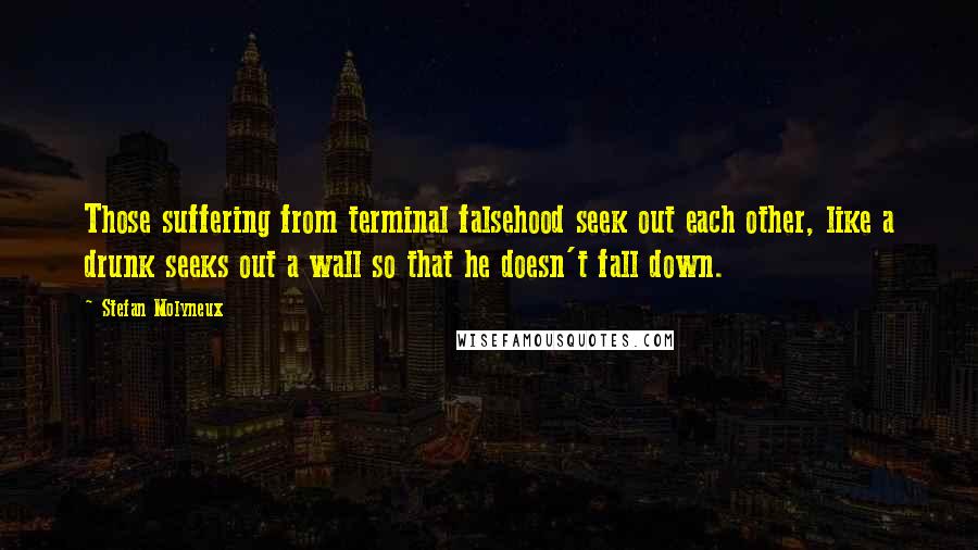Stefan Molyneux Quotes: Those suffering from terminal falsehood seek out each other, like a drunk seeks out a wall so that he doesn't fall down.